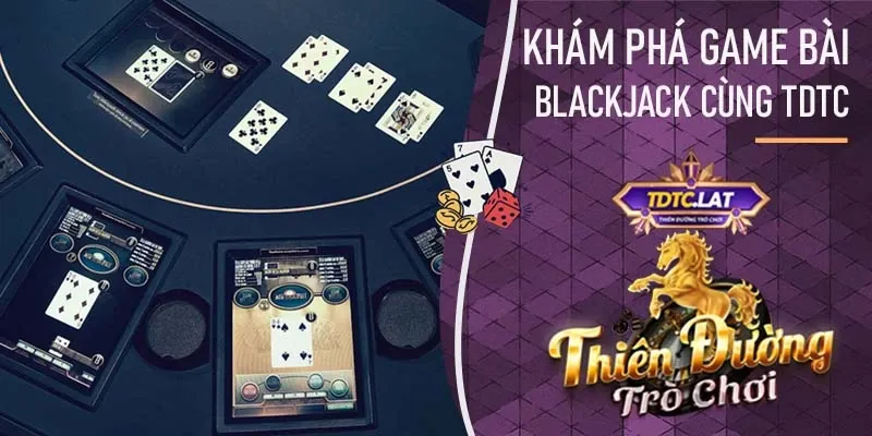 tdtc khám phá game bài blackjack trực tuyến trên cổng game bài