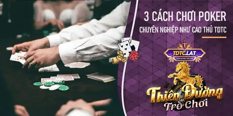 Cao thủ tại TDTC - Thiên đường trò chơi có cách chơi poker chuyên nghiệp ra sao