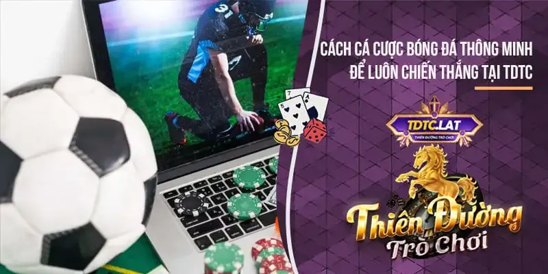 Cách Cá Cược Bóng Đá TDTC Thiên đường trò chơi