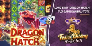 quay hũ long sinh dragon hatch tdtc thiên đường trò chơi